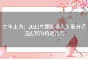 力争上游：2013中国机器人大赛分项选拔赛的角逐情况