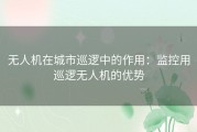 无人机在城市巡逻中的作用：监控用巡逻无人机的优势