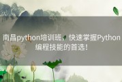 南昌python培训班，快速掌握Python编程技能的首选！