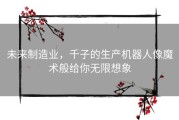 未来制造业，千子的生产机器人像魔术般给你无限想象
