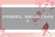 外观搭配得当，电脑机箱彩灯助你出众