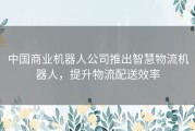 中国商业机器人公司推出智慧物流机器人，提升物流配送效率