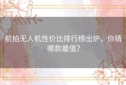 航拍无人机性价比排行榜出炉，你猜哪款最值？