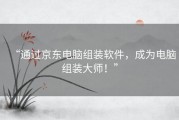 “通过京东电脑组装软件，成为电脑组装大师！”