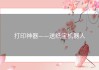 打印神器——送纸宝机器人
