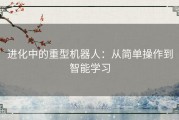 进化中的重型机器人：从简单操作到智能学习