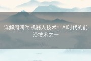 详解周鸿?t 机器人技术：AI时代的前沿技术之一