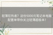轻薄狂热者？这份5000元笔记本电脑配置单带你关注轻薄超极本！