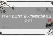 如何评估售前机器人的实施效果与应用价值？