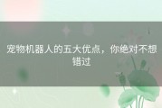 宠物机器人的五大优点，你绝对不想错过