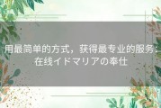 用最简单的方式，获得最专业的服务：在线イドマリアの奉仕