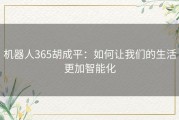 机器人365胡成平：如何让我们的生活更加智能化