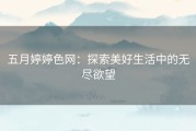 五月婷婷色网：探索美好生活中的无尽欲望