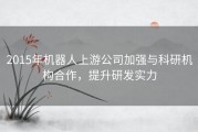 2015年机器人上游公司加强与科研机构合作，提升研发实力