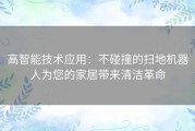 高智能技术应用：不碰撞的扫地机器人为您的家居带来清洁革命