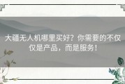 大疆无人机哪里买好？你需要的不仅仅是产品，而是服务！