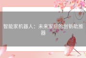 智能家机器人：未来家庭的创新助推器