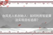 台风无人机创始人：如何利用智能算法实现目标追踪？