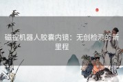 磁控机器人胶囊内镜：无创检测的新里程