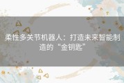 柔性多关节机器人：打造未来智能制造的“金钥匙”