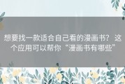 想要找一款适合自己看的漫画书？ 这个应用可以帮你“漫画书有哪些”