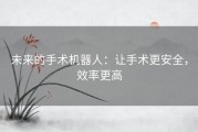未来的手术机器人：让手术更安全，效率更高