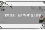 璀璨音乐：会弹琴的机器人名字