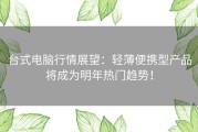 台式电脑行情展望：轻薄便携型产品将成为明年热门趋势！