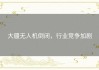 大疆无人机倒闭，行业竞争加剧