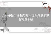 入冬必备：手指与指甲连接处脱皮护理常识手册