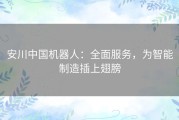 安川中国机器人：全面服务，为智能制造插上翅膀