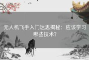无人机飞手入门迷思揭秘：应该学习哪些技术？
