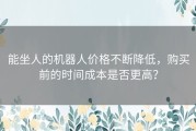 能坐人的机器人价格不断降低，购买前的时间成本是否更高？