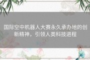 国际空中机器人大赛永久承办地的创新精神，引领人类科技进程