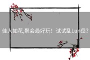 佳人如花,聚会最好玩！试试乱Lun岳？