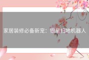 家居装修必备新宠：银星扫地机器人