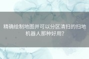 精确绘制地图并可以分区清扫的扫地机器人那种好用？