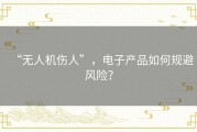 “无人机伤人”，电子产品如何规避风险？