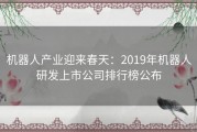 机器人产业迎来春天：2019年机器人研发上市公司排行榜公布