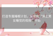 打造专属睡眠计划，从使用“床上男女睡觉的视频”开始