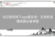 向日葵官网下app载安卓：实用影音播放器必备神器