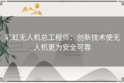 彩虹无人机总工程师：创新技术使无人机更为安全可靠