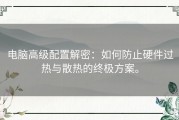 电脑高级配置解密：如何防止硬件过热与散热的终极方案。