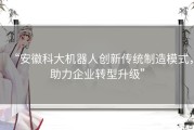 “安徽科大机器人创新传统制造模式，助力企业转型升级”