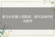 爱马仕机器人钥匙链：提升品味的时尚配件