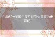 在8050w美国午夜片找到你喜欢的电影吧！
