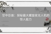 空中巨兽：探秘最大螺旋桨无人机的惊人能力