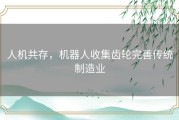 人机共存，机器人收集齿轮完善传统制造业