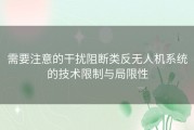 需要注意的干扰阻断类反无人机系统的技术限制与局限性