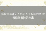 监控用巡逻无人机与人工智能的结合：智能化安防的未来